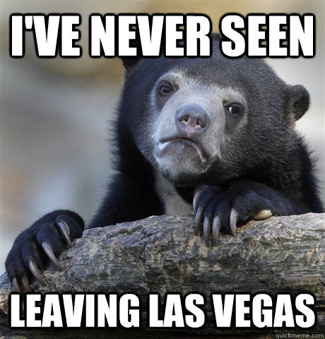 i've never seen leaving las vegas  Confession Bear