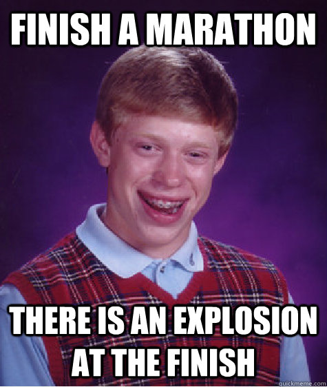 Finish a marathon  there is an explosion at the finish   Bad Luck Brian