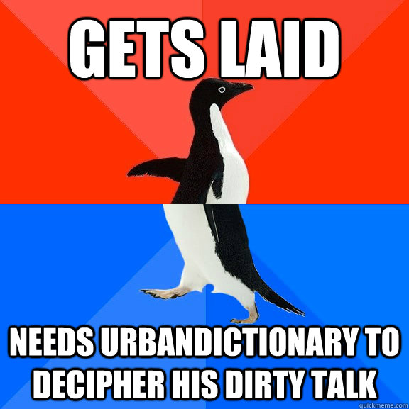 GETS LAID NEEDS URBANDICTIONARY TO DECIPHER HIS DIRTY TALK  Socially Awesome Awkward Penguin