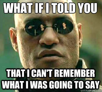 what if I told you That I can't remember what I was going to say  Matrix Morpheus