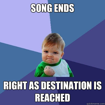 song ends right as destination is reached  