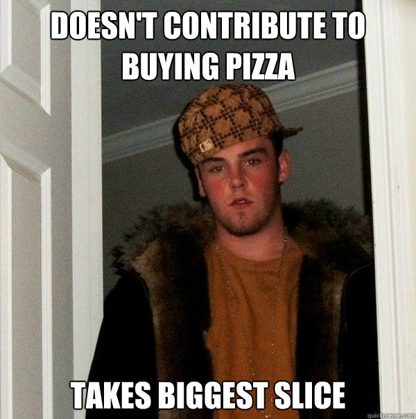 doesn't contribute to buying pizza takes biggest slice  Scumbag Steve