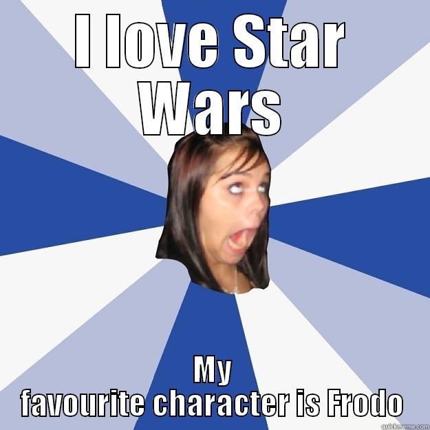 I LOVE STAR WARS MY FAVOURITE CHARACTER IS FRODO Annoying Facebook Girl