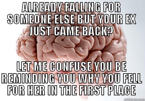 ALREADY FALLING FOR SOMEONE ELSE BUT YOUR EX JUST CAME BACK? LET ME CONFUSE YOU BE REMINDING YOU WHY YOU FELL FOR HER IN THE FIRST PLACE Scumbag Brain