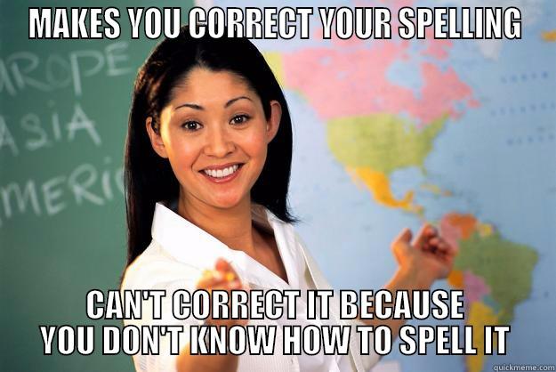 MAKES YOU CORRECT YOUR SPELLING CAN'T CORRECT IT BECAUSE YOU DON'T KNOW HOW TO SPELL IT Unhelpful High School Teacher