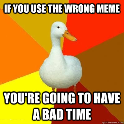 If you use the wrong meme You're going to have a bad time  Tech Impaired Duck