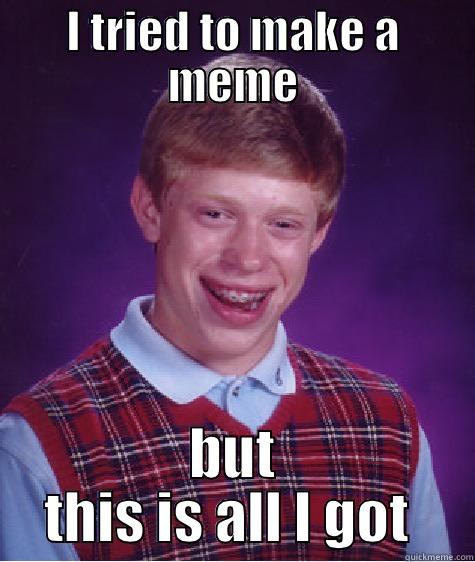 I TRIED TO MAKE A MEME BUT THIS IS ALL I GOT  Bad Luck Brian