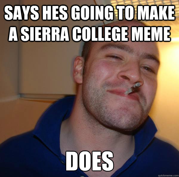 Says hes going to make a Sierra College meme Does - Says hes going to make a Sierra College meme Does  Misc