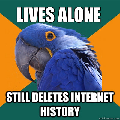 Lives alone Still deletes internet history  Paranoid Parrot