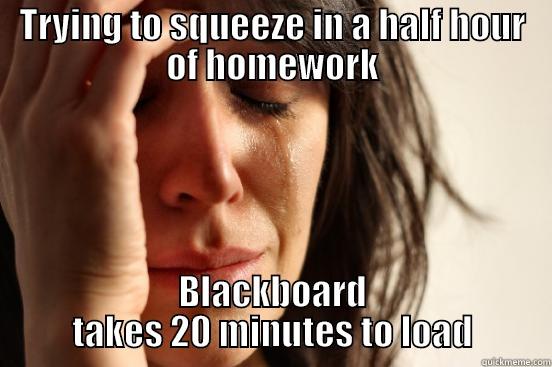 TRYING TO SQUEEZE IN A HALF HOUR OF HOMEWORK BLACKBOARD TAKES 20 MINUTES TO LOAD First World Problems