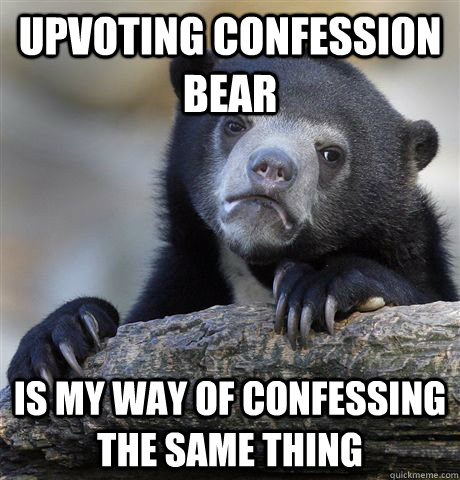 Upvoting confession bear Is my way of confessing the same thing  Confession Bear