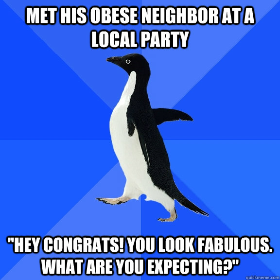 Met his obese neighbor at a local party 