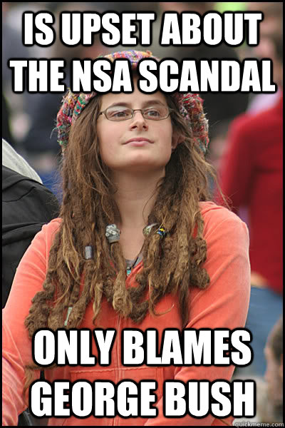 is upset about the nsa scandal only blames george bush  College Liberal