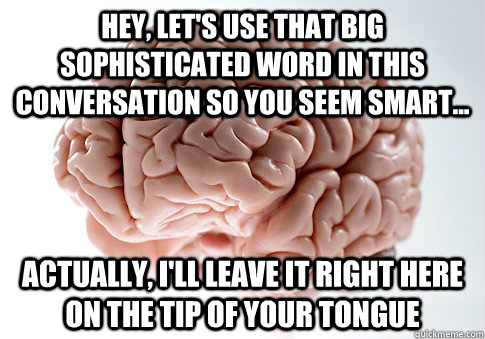 HEY, let's use that big sophisticated word in this conversation so you seem smart... Actually, I'll leave it right here on the tip of your tongue  Scumbag Brain