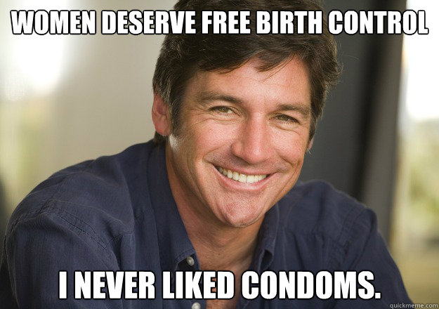 Women deserve free birth control I never liked condoms. - Women deserve free birth control I never liked condoms.  Not Quite Feminist Phil