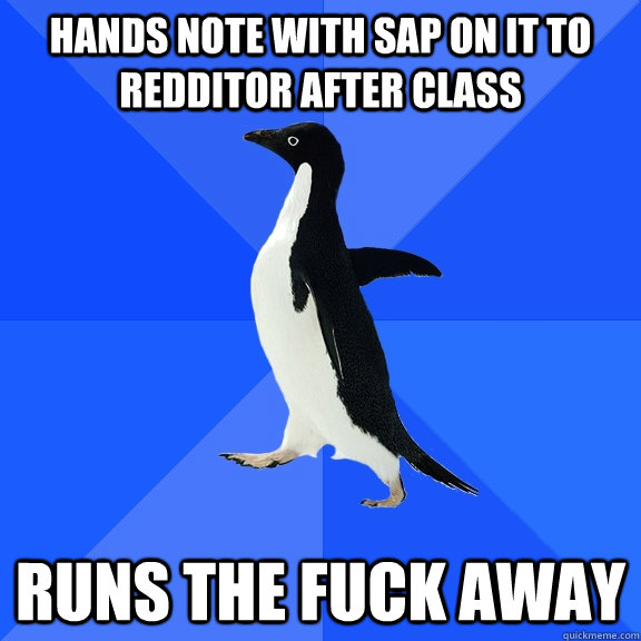 Hands note with SAP on it to Redditor after class Runs the fuck away  Socially Awkward Penguin