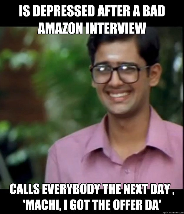 is depressed after a bad amazon interview CALLS EVERYBODY the next day , 'machi, I got the offer da'  Smart Iyer boy