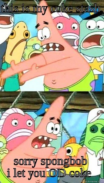 THIS IS MY COKE STASH   SORRY SPONGBOB I LET YOU OD COKE  Push it somewhere else Patrick