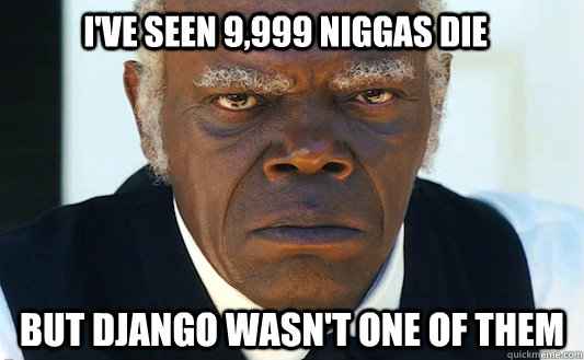 I've seen 9,999 niggas die But Django wasn't one of them  