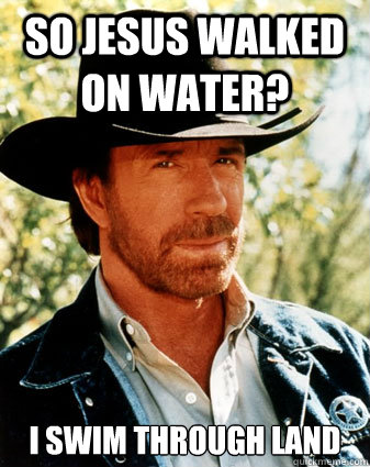 So jesus walked on water? I swim through land - So jesus walked on water? I swim through land  Realistc Chuck Norris