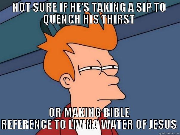 Bible allusions - NOT SURE IF HE'S TAKING A SIP TO QUENCH HIS THIRST OR MAKING BIBLE REFERENCE TO LIVING WATER OF JESUS Futurama Fry