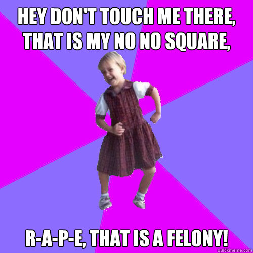 Hey don't touch me there, that is my no no square, R-a-p-e, that is a felony! - Hey don't touch me there, that is my no no square, R-a-p-e, that is a felony!  Socially awesome kindergartener