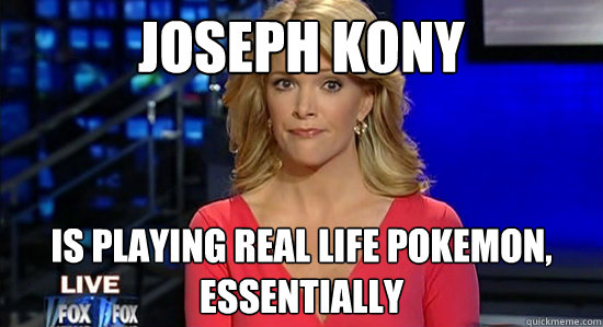 Joseph Kony is playing real life Pokemon, essentially  