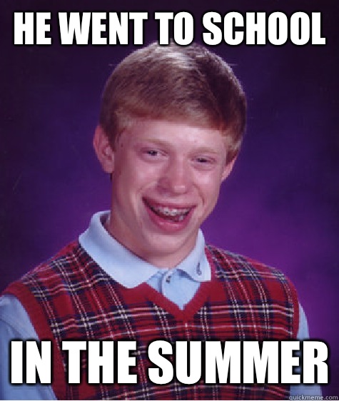 He went to school  In the summer  Bad Luck Brian