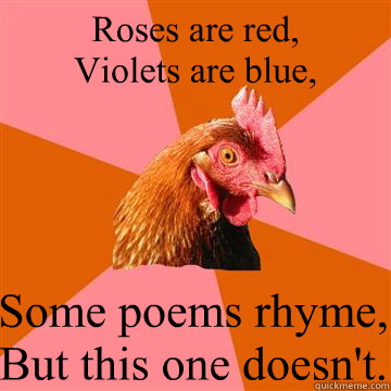 Roses are red, 
Violets are blue, Some poems rhyme,
But this one doesn't.  Anti-Joke Chicken