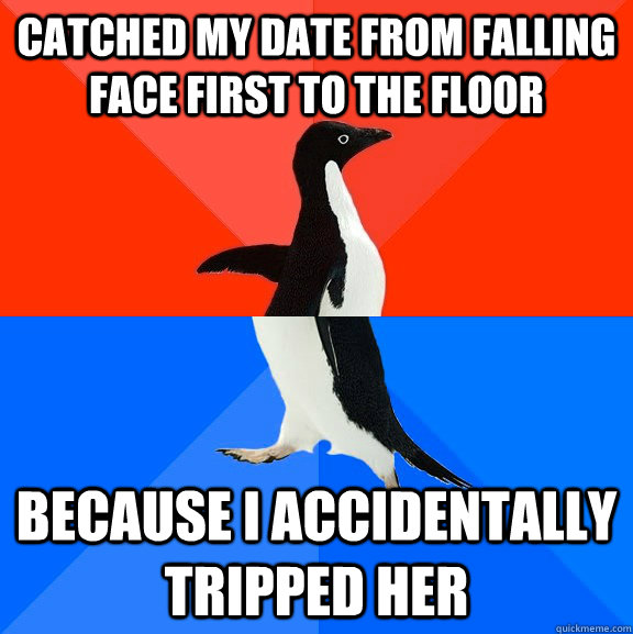 Catched my date from falling face first to the floor because i accidentally tripped her  Socially Awesome Awkward Penguin