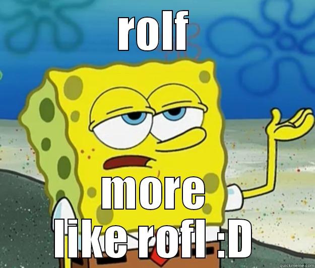 ROLF MORE LIKE ROFL :D Tough Spongebob