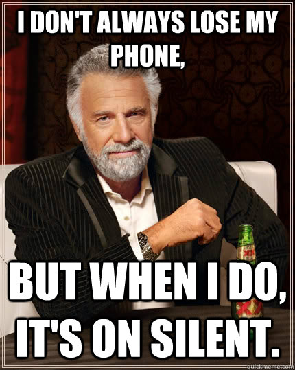 I don't always lose my phone, but when I do, it's on silent. - I don't always lose my phone, but when I do, it's on silent.  The Most Interesting Man In The World