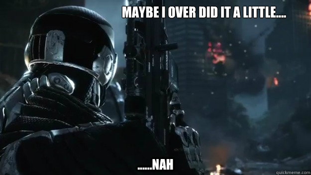 Maybe I over did it a little.... ......NAH - Maybe I over did it a little.... ......NAH  Crysis 3