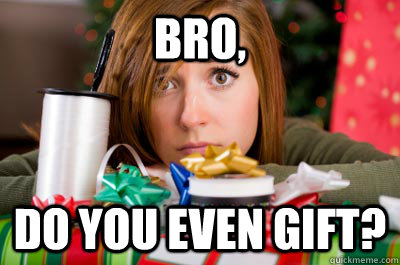 bro, do you even gift? - bro, do you even gift?  Misc