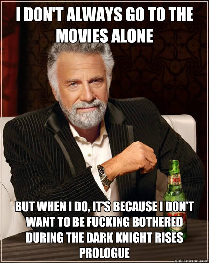 I don't always go to the movies alone but when I do, it's because i don't want to be fucking bothered during the dark knight rises prologue - I don't always go to the movies alone but when I do, it's because i don't want to be fucking bothered during the dark knight rises prologue  The Most Interesting Man In The World