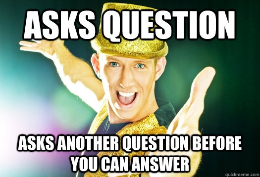 Asks question Asks another question before you can answer - Asks question Asks another question before you can answer  scumbag extrovert