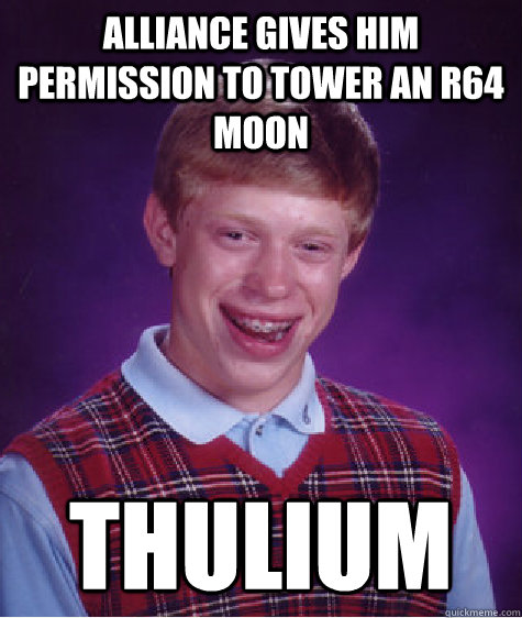 Alliance gives him permission to tower an R64 moon thulium  Bad Luck Brian