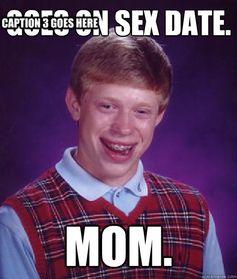 Goes on sex date.  Mom. Caption 3 goes here - Goes on sex date.  Mom. Caption 3 goes here  Bad Luck Brian
