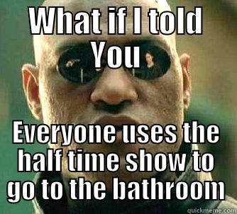 WHAT IF I TOLD YOU EVERYONE USES THE HALF TIME SHOW TO GO TO THE BATHROOM Matrix Morpheus