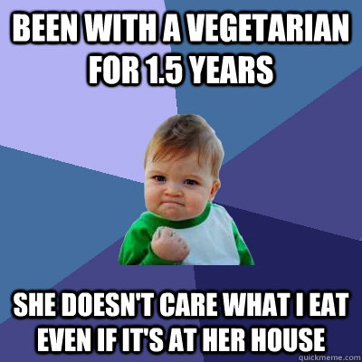 Been with a vegetarian for 1.5 years She doesn't care what i eat even if it's at her house - Been with a vegetarian for 1.5 years She doesn't care what i eat even if it's at her house  Success Kid