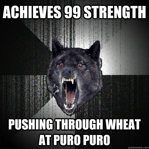 Achieves 99 strength Pushing through wheat at puro puro  Insanity Wolf