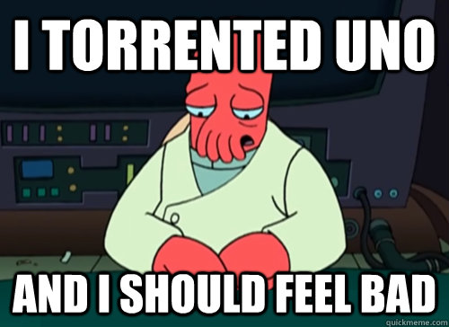 I torrented Uno and i should feel bad  sad zoidberg