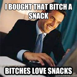 I bought that bitch a snack Bitches love snacks  Bitches Love