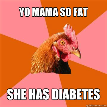 yo mama so fat she has diabetes - yo mama so fat she has diabetes  Anti-Joke Chicken