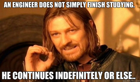 An engineer does not simply finish studying.  he continues indefinitely or else..  One does not simply beat skyrim