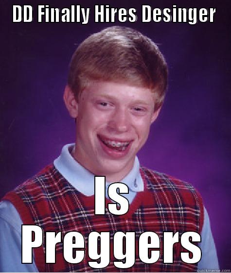 DD FINALLY HIRES DESINGER IS PREGGERS Bad Luck Brian