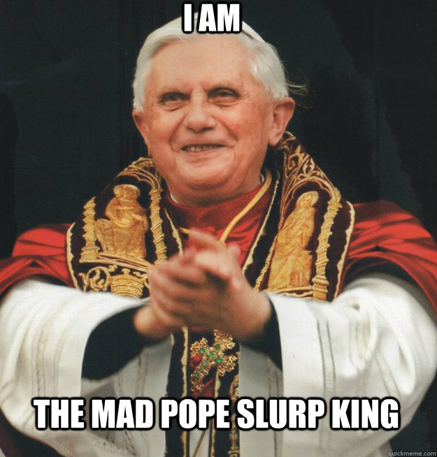 I am  The mad pope slurp king  Evil Pope