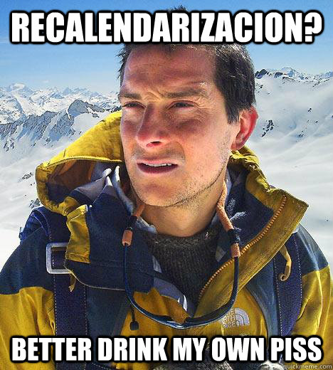 RECALENDARIZACION? BETTER DRINK MY OWN PISS  Bear Grylls