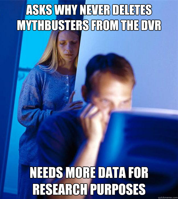 Asks why never deletes Mythbusters From the DVR Needs more data for Research purposes  Redditors Wife