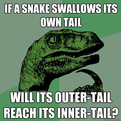 If a snake swallows its own tail will its outer-tail reach its inner-tail?  Philosoraptor
